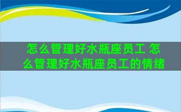 怎么管理好水瓶座员工 怎么管理好水瓶座员工的情绪